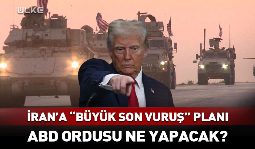 Trump'tan İran'a "büyük son vuruş" planı
