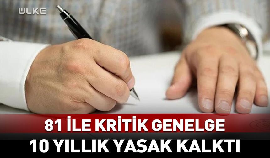 Bakanlıktan 81 ile kritik genelge! 10 yıllık yasak kalktı