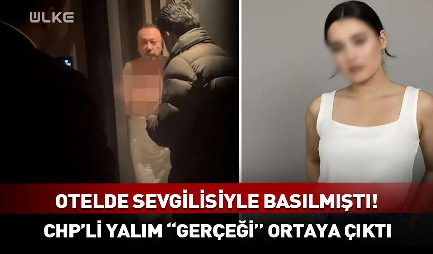 Otelde sevgilisiyle basılmıştı! CHP'li Özkan Yalım "gerçeği" ortaya çıktı