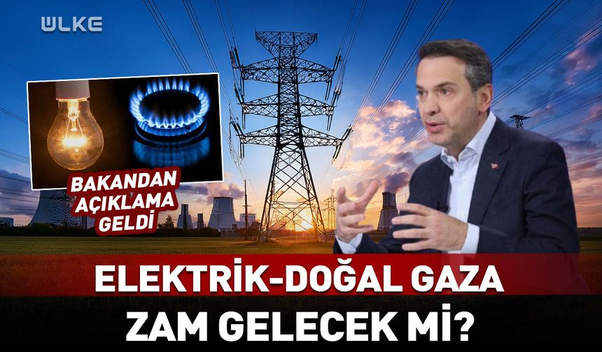 Elektrik-doğal gaza zam gelecek mi? Bakandan açıklama
