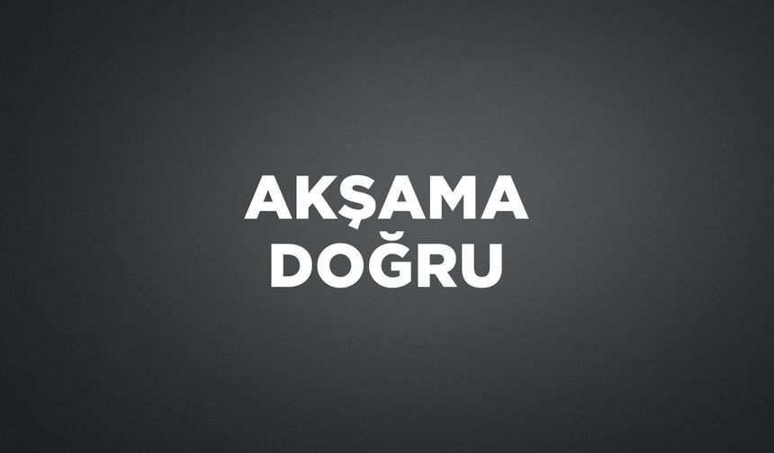 AKŞAMA DOĞRU