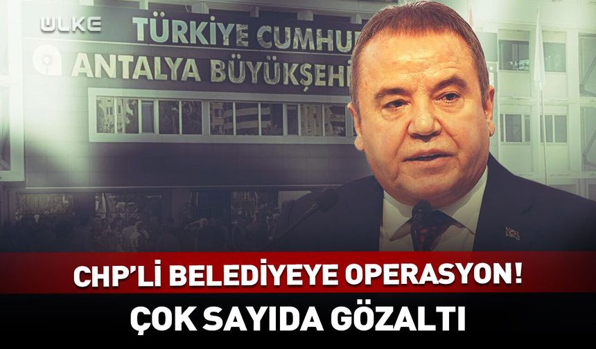 Antalya Büyükşehir Belediyesine operasyon!