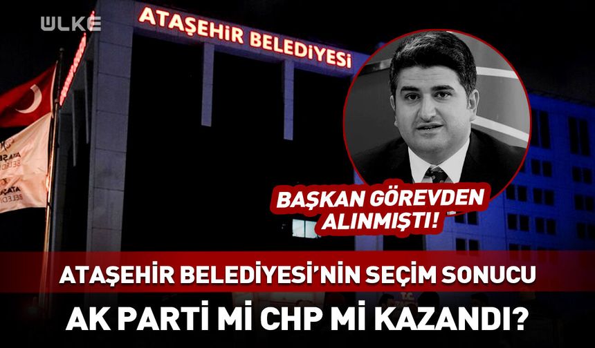 Ataşehir Belediyesi’nin seçim sonucu belli oldu! AK Parti mi CHP mi kazandı?
