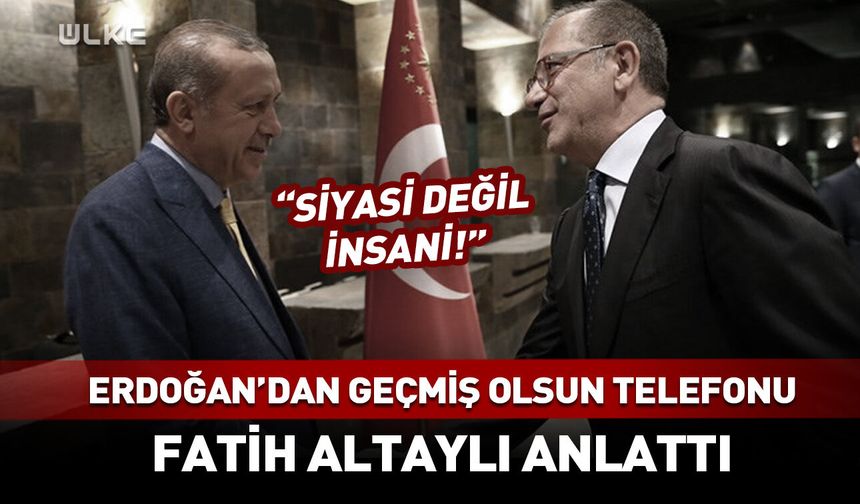 Erdoğan'dan Fatih Altaylı'ya geçmiş olsun telefonu