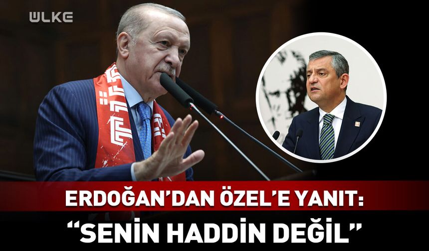 Erdoğan'dan Özel'e yanıt: Senin haddin değil!