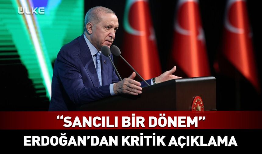Cumhurbaşkanı Erdoğan: Zorlu ve sancılı bir dönemden geçiyoruz