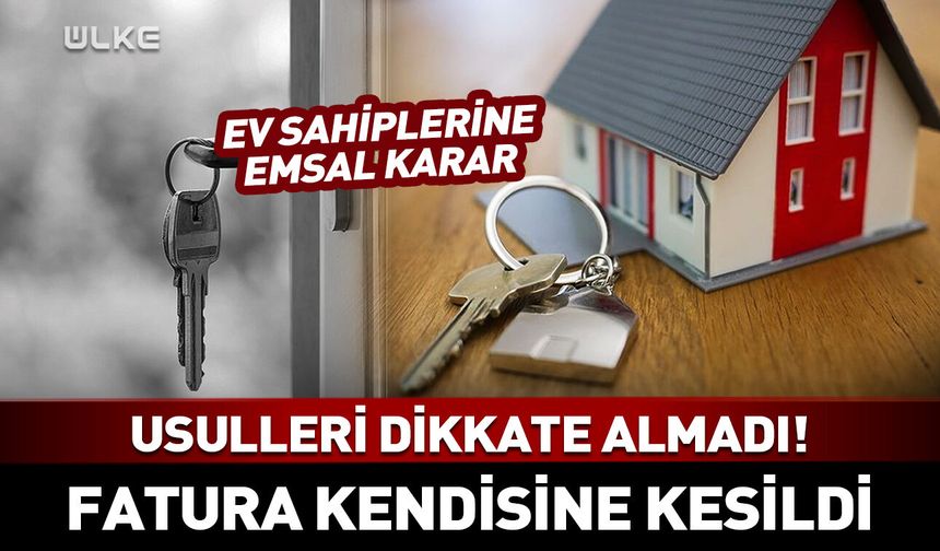 Usulleri dikkate almadı! Fatura kendisine kesildi: Ev sahiplerine emsal karar