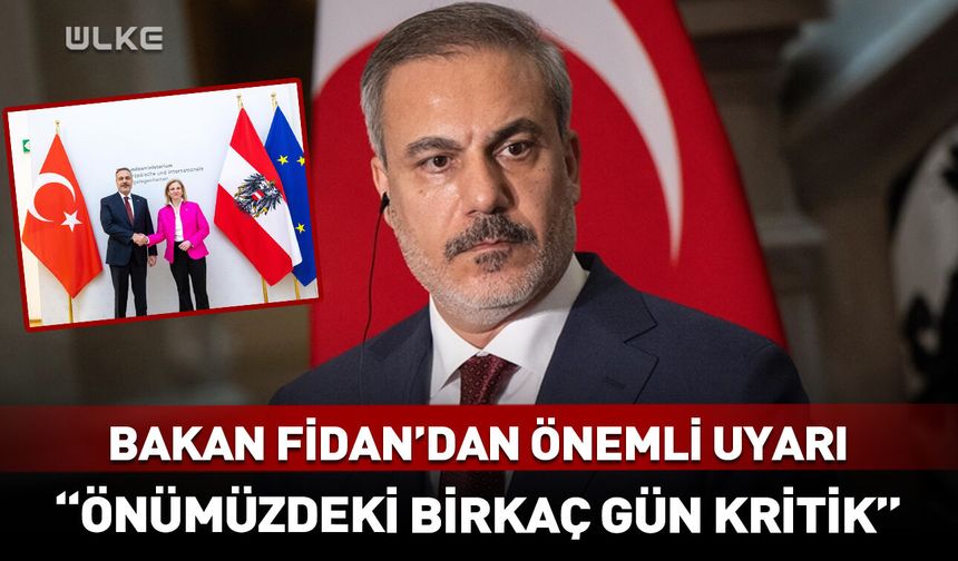 Bakan Fidan "Önümüzdeki birkaç gün kritik" diyerek uyardı!