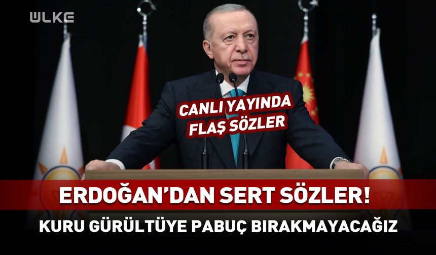 Cumhurbaşkanı Erdoğan: Kuru gürültüye pabuç bırakmayacağız!