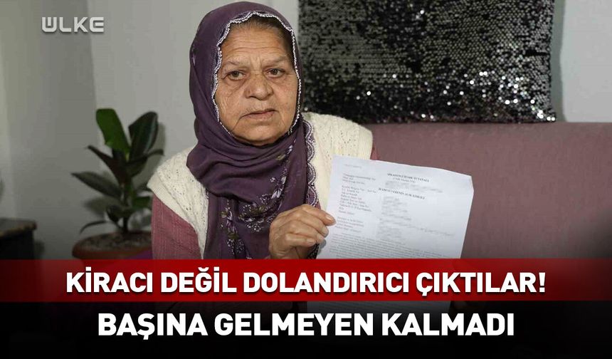 Kiracı değil dolandırıcı çıktılar! Yaşlı kadının başına gelmeyen kalmadı