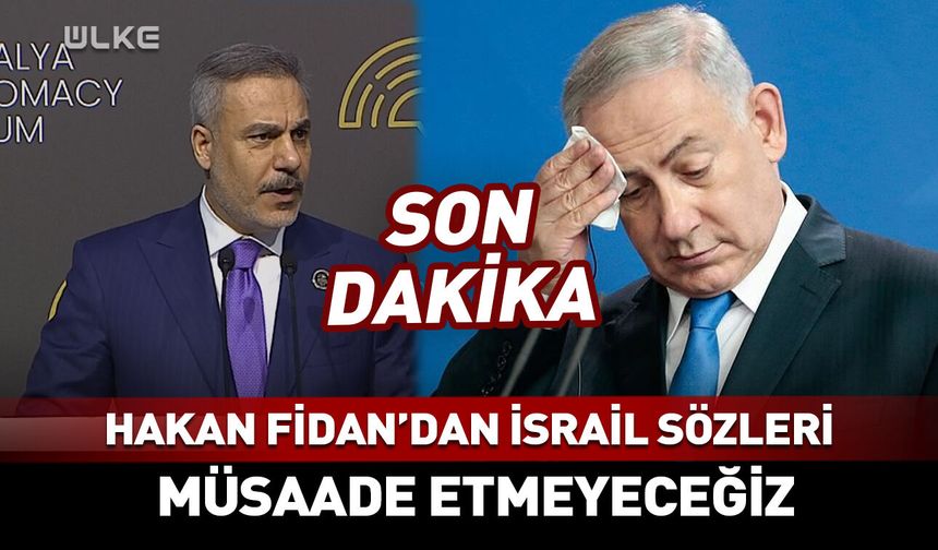Hakan Fidan'dan İsrail sözleri! Müsaade etmeyeceğiz