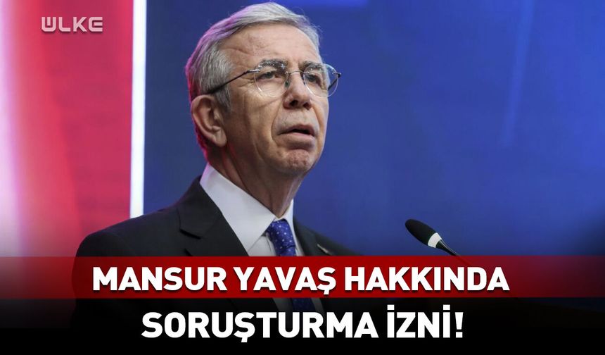 Mansur Yavaş hakkında soruşturma izni!