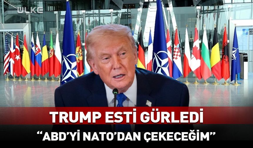 Trump: ABD NATO’dan çıkabilir!