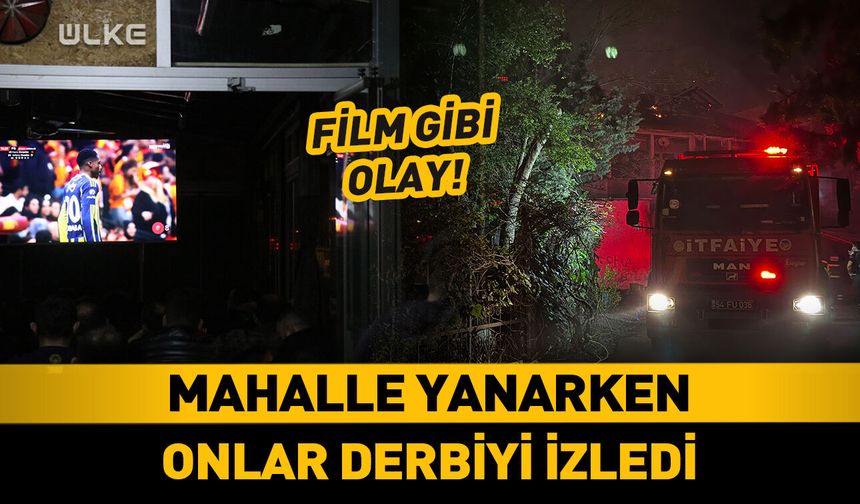 Mahalle yanarken onlar derbiyi izledi