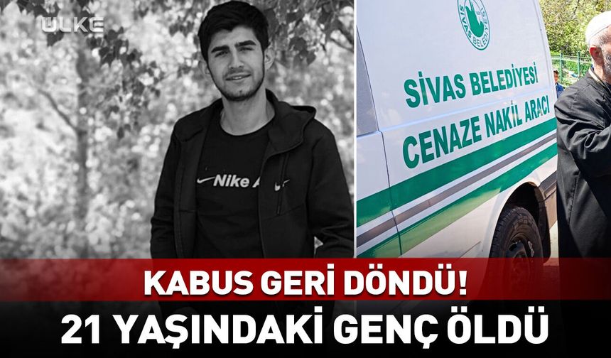 Kabus geri döndü! 21 yaşındaki genç öldü