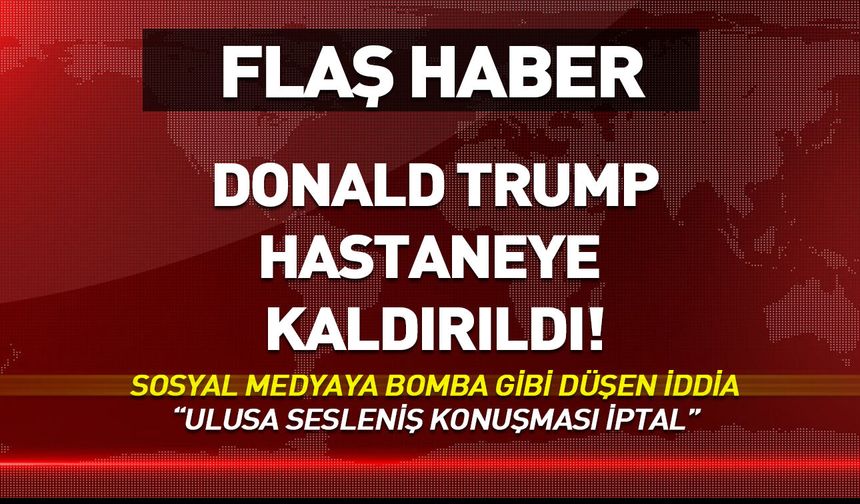 "ABD Başkanı Trump hastaneye kaldırıldı" iddiası...