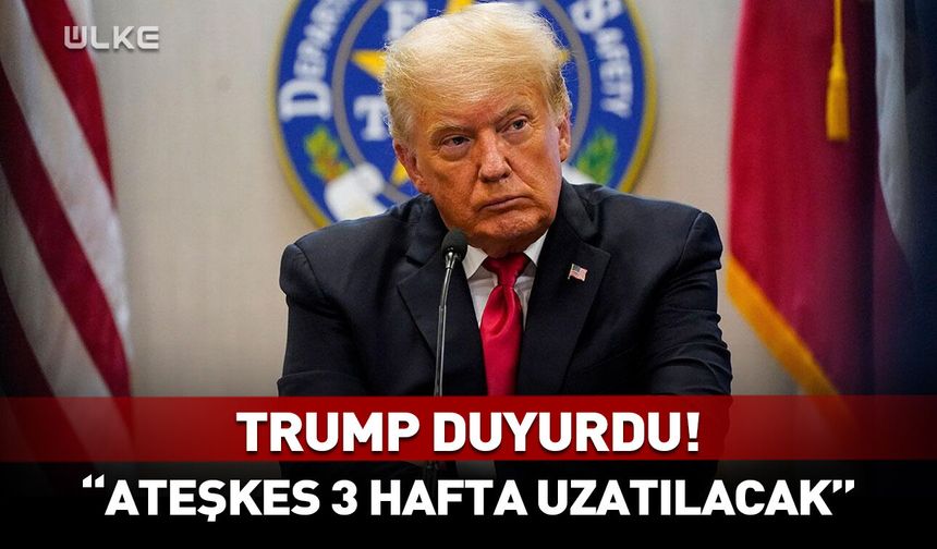 Trump 'ateşkes 3 hafta uzatılacak' diyerek duyurdu!