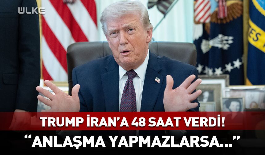 Trump İran'a 48 saat verdi! "Anlaşma yapmazlarsa..."