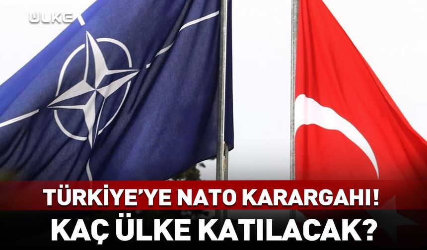 Türkiye'ye NATO karargahı! Kaç ülke katılacak?