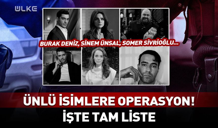 Ünlü isimlere operasyon! Burak Deniz, Sinem Ünsal, Somer Sivrioğlu...