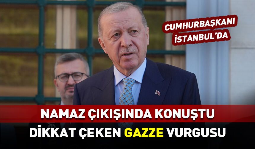 Cumhurbaşkanı Erdoğan'dan namaz çıkışı "Gazze" vurgusu