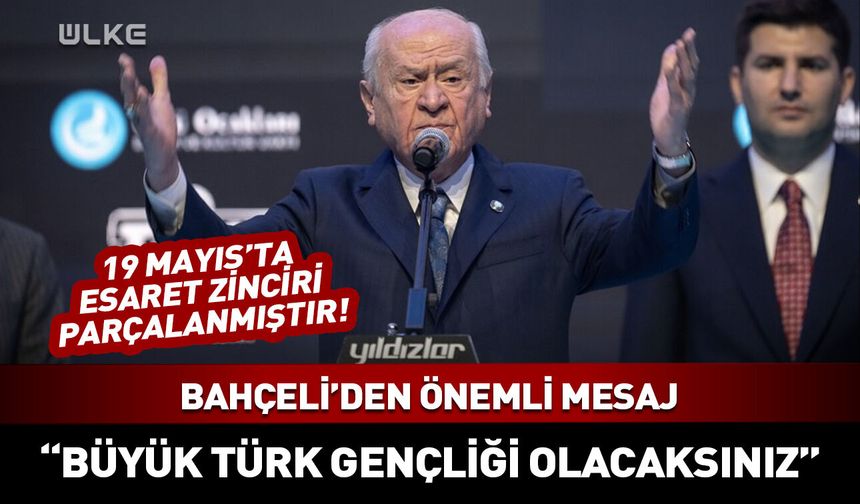 Devlet Bahçeli: 19 Mayıs'ta esaret zinciri parçalanmıştır!