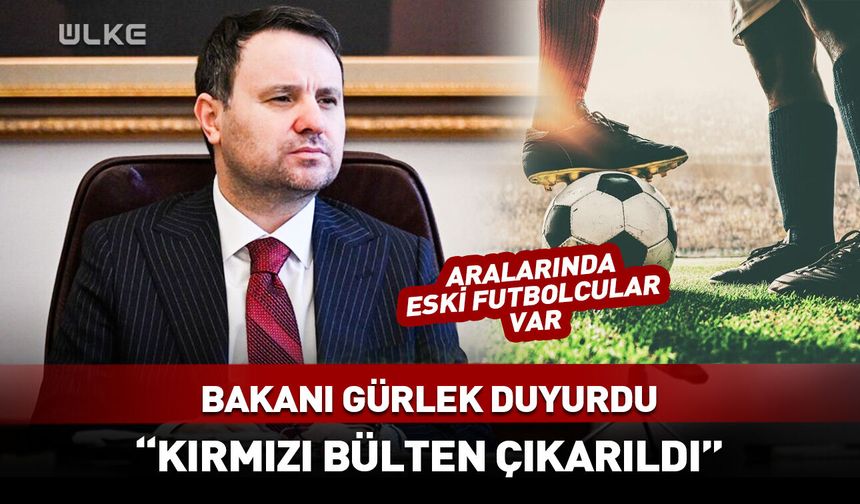 Bakan Gürlek "kırmızı bülten çıkarıldı" diyerek duyurdu! Aralarında eski futbolcular da var
