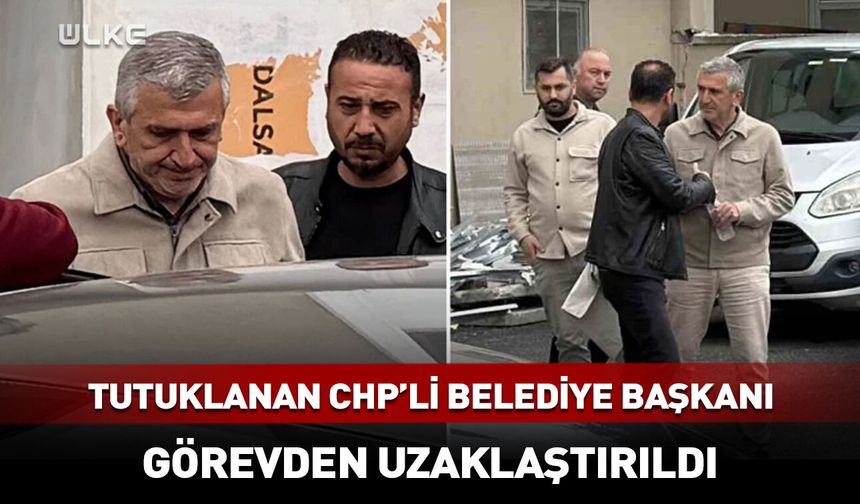 Tutuklanan CHP'li belediye başkanı görevden uzaklaştırıldı