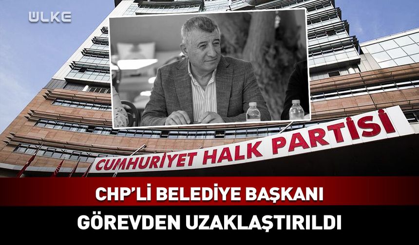 CHP’li belediye başkanı görevden uzaklaştırıldı