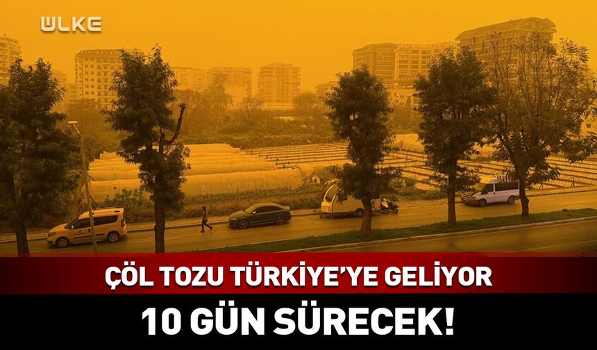 Dikkat! Çöl tozu Türkiye'ye geliyor: 10 gün sürecek!