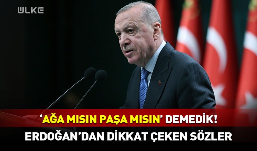 Cumhurbaşkanı Erdoğan: Kimseye "ağa mısın paşa mısın" demedik!
