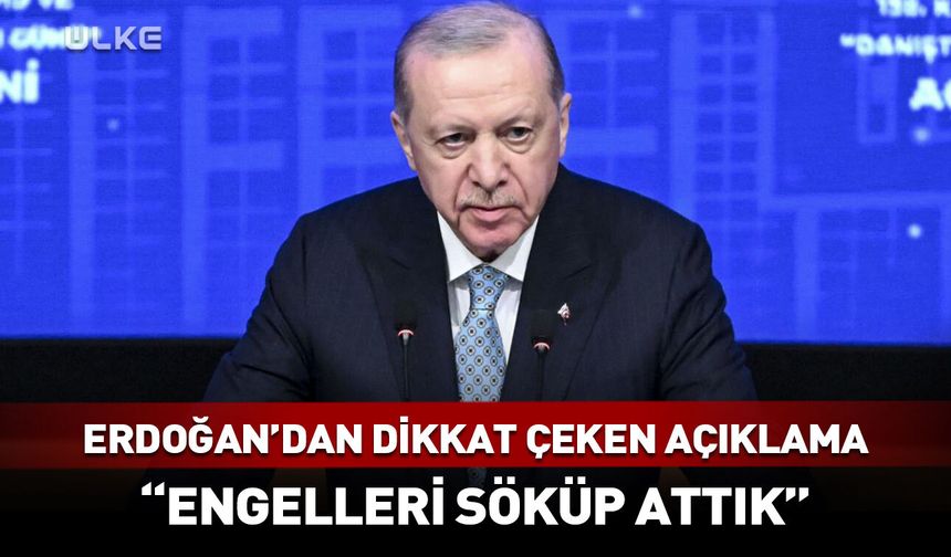Cumhurbaşkanı Erdoğan: Engelleri söküp attık