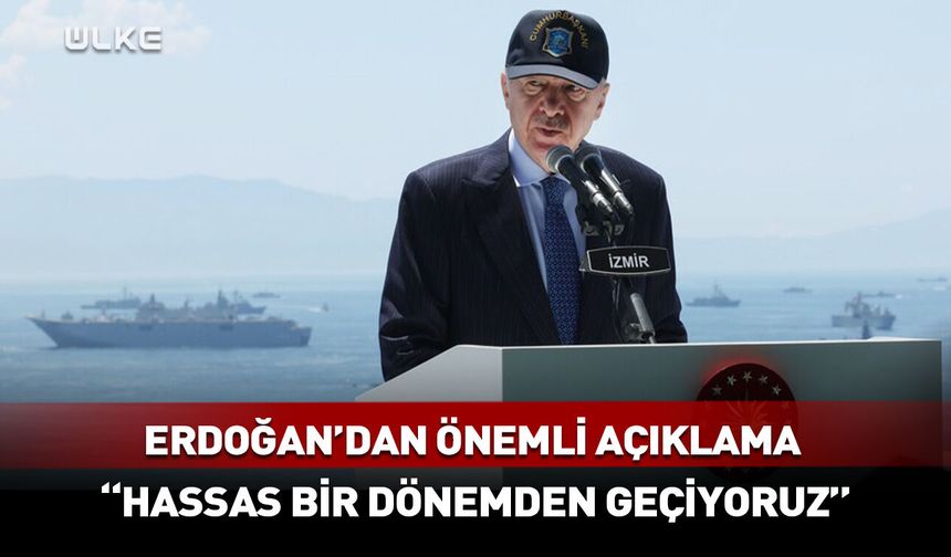 Cumhurbaşkanı Erdoğan: Hassas bir dönemden geçiyoruz