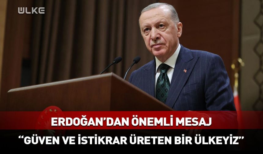 Cumhurbaşkanı Erdoğan: Güven ve istikrar üreten bir ülkeyiz