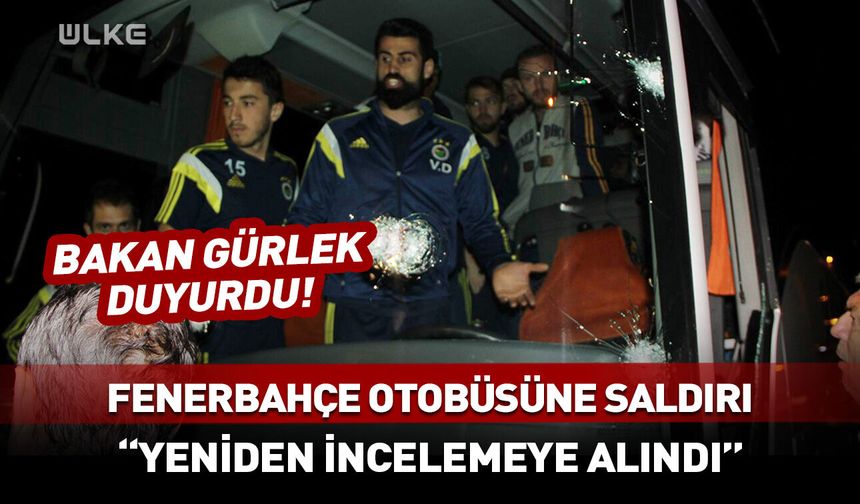 Fenerbahçe otobüsüne saldırı: Bakan Gürlek duyurdu! "Yeniden incelemeye alındı"