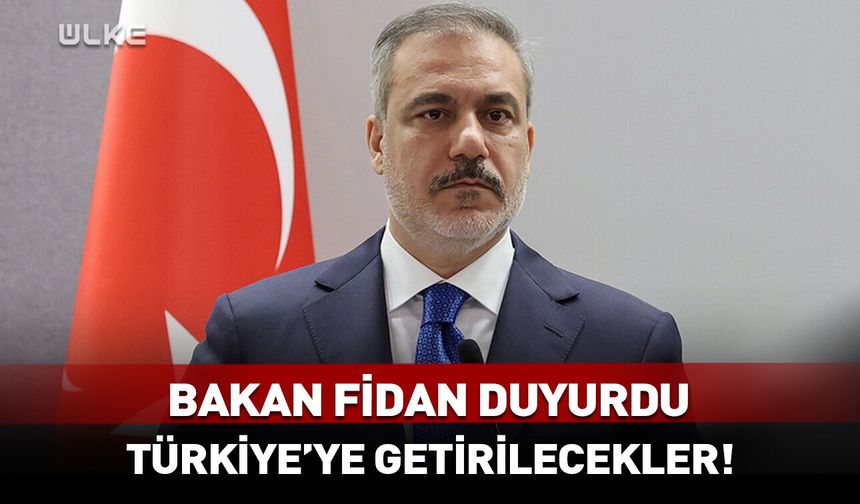 Bakan Fidan duyurdu: Türkiye'ye getirilecekler!