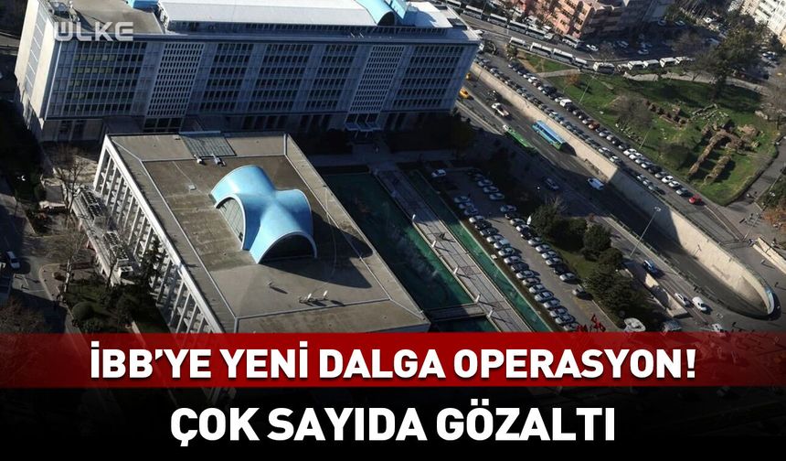 İBB'ye yönelik yeni dalga operasyon! Çok sayıda gözaltı