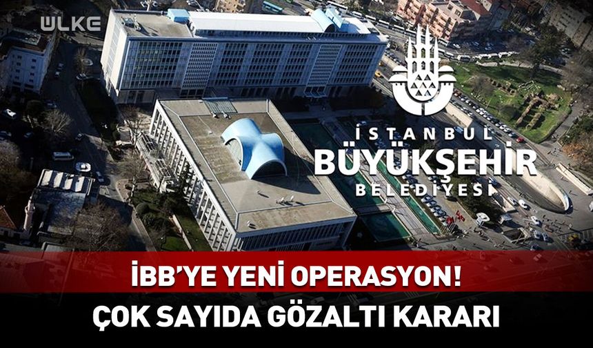 İBB'ye yeni operasyon! Çok sayıda gözaltı kararı