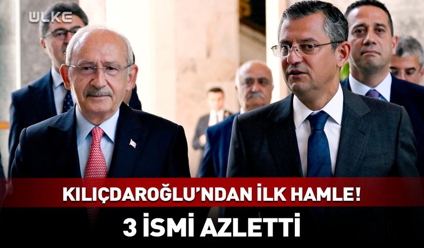 Kılıçdaroğlu'ndan ilk hamle! 3 ismi azletti