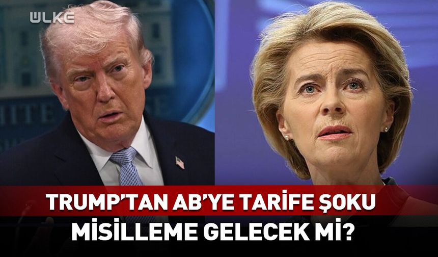 Trump'tan AB'ye tarife şoku! Misilleme gelecek mi?