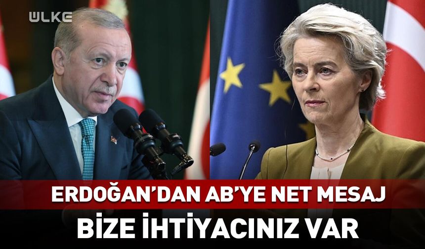 Erdoğan'dan AB'ye Net Mesaj: Bize ihtiyacınız var