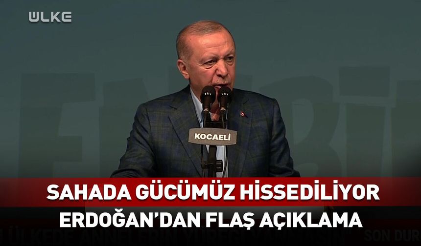 Sahada gücümüz hissediliyor! Erdoğan'dan flaş açıklama