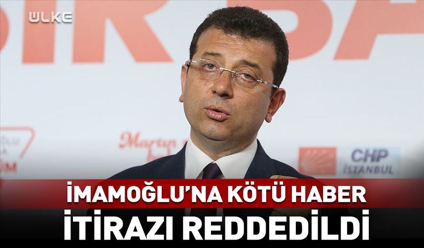 Ekrem İmamoğlu'na kötü haber! İtirazı reddedildi