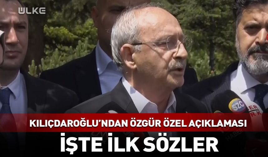 Kılıçdaroğlu'ndan Özgür Özel açıklaması! İşte ilk sözler