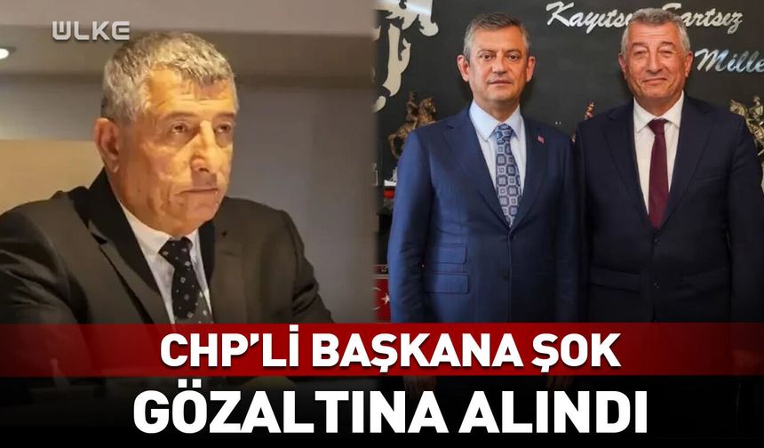 CHP'li başkana şok! Gözaltına alındı