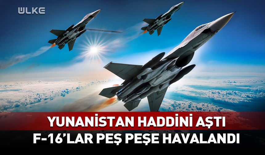 Yunanistan haddini aştı! F-16'larımız peş peşe havalandı