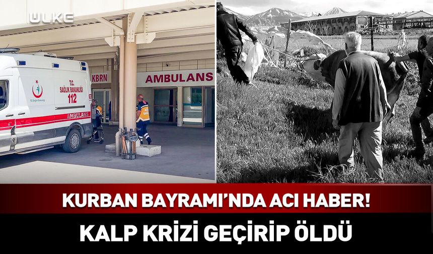 Kurban Bayramı’nda acı haber! Kalp krizi geçirip öldü