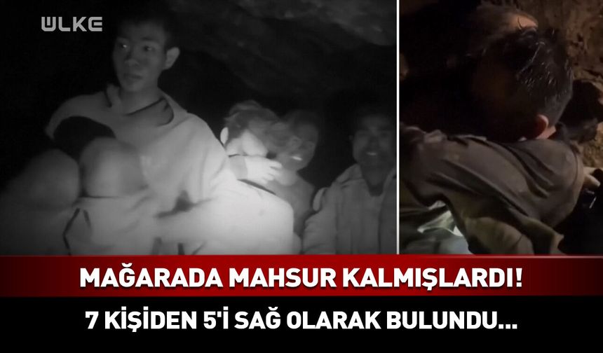 Mağarada mahsur kalmışlardı! 7 kişiden 5'i sağ olarak bulundu...