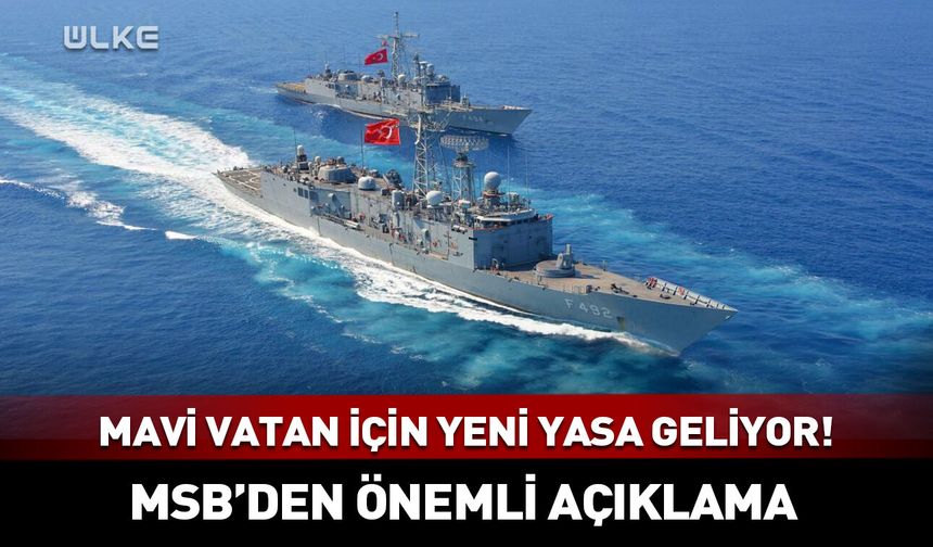 Mavi Vatan için yeni yasa geliyor! MSB'den önemli açıklama
