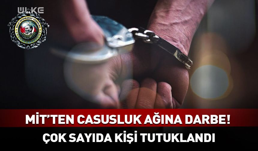 MİT’ten casusluk ağına ağır darbe! Çok sayıda kişi tutuklandı
